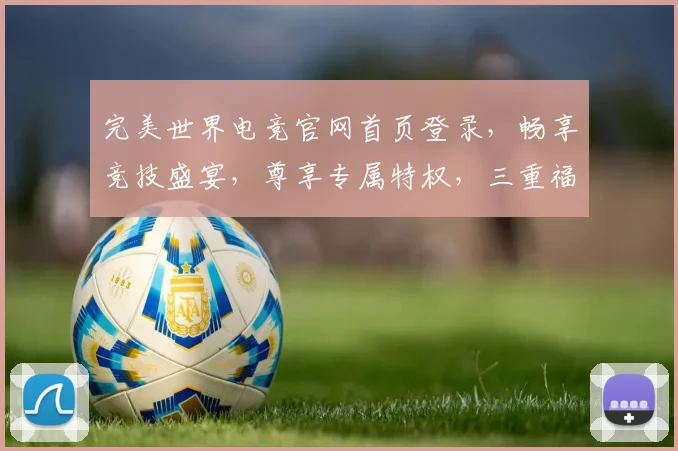 完美世界电竞官网首页登录，畅享竞技盛宴，尊享专属特权，三重福利等你来