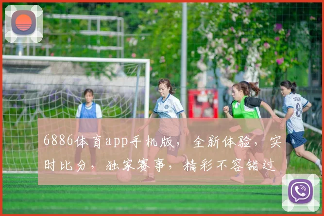 6886体育app手机版，全新体验，实时比分，独家赛事，精彩不容错过，三重福利，等你来拿