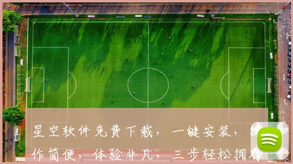 星空软件免费下载，一键安装，操作简便，体验非凡，三步轻松拥有